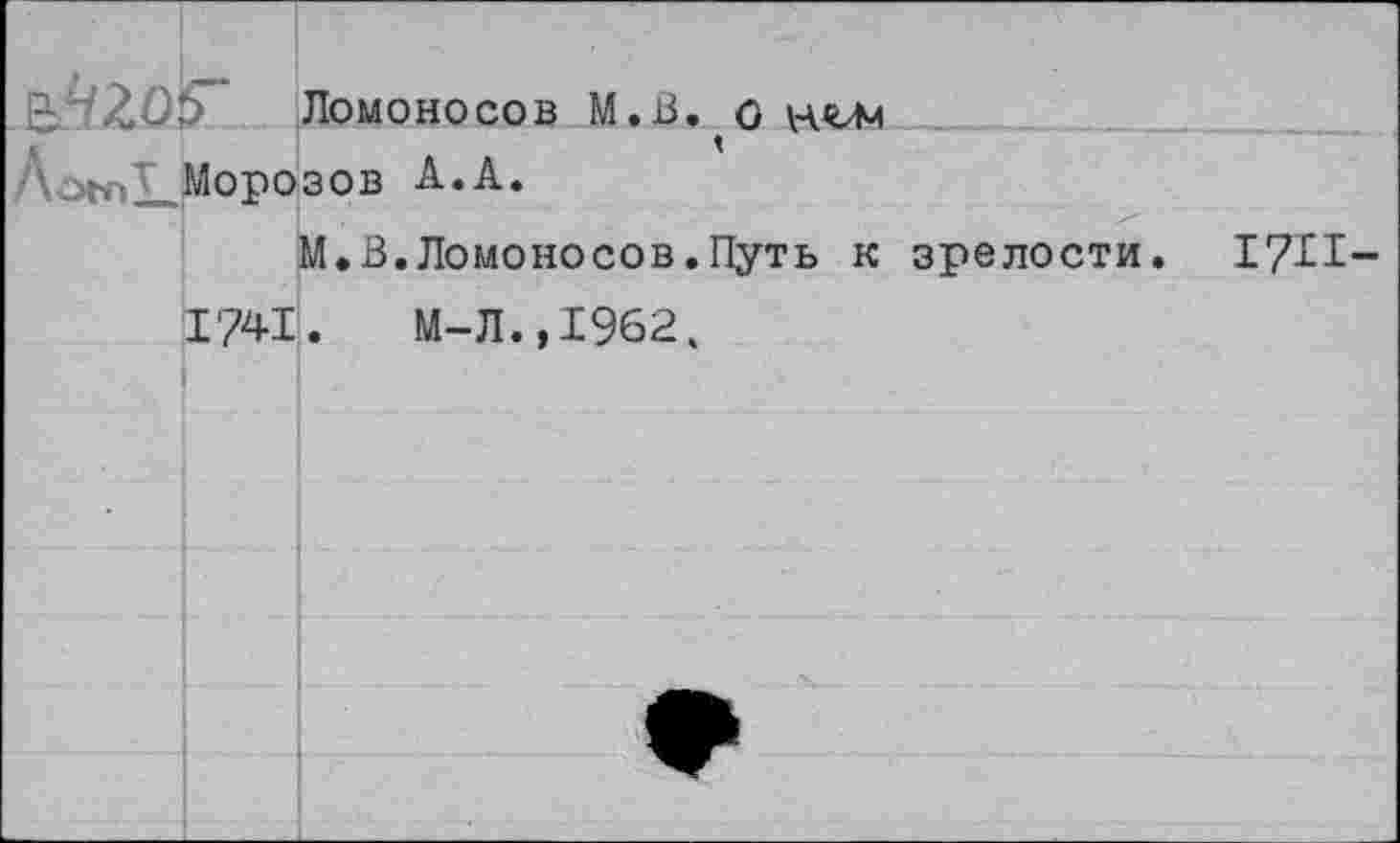 ﻿C Z0$~ Ломоносов М.В. О нои
Морозов
М.В.Ломоносов.Путь к зрелости. I7H-
1741.	М-Л.,1962,